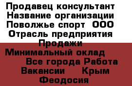 Продавец-консультант › Название организации ­ Поволжье-спорт, ООО › Отрасль предприятия ­ Продажи › Минимальный оклад ­ 40 000 - Все города Работа » Вакансии   . Крым,Феодосия